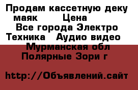 Продам кассетную деку, маяк-231 › Цена ­ 1 500 - Все города Электро-Техника » Аудио-видео   . Мурманская обл.,Полярные Зори г.